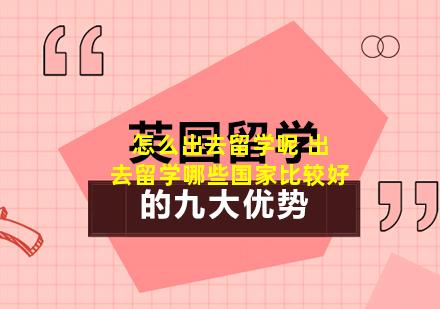 怎么出去留学呢 出去留学哪些国家比较好